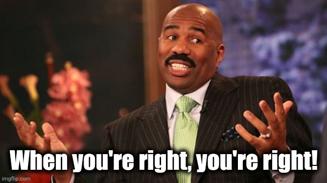 Steve Harvey Meme | When you're right, you're right! | image tagged in memes,steve harvey | made w/ Imgflip meme maker