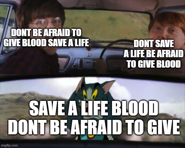 Harry Potter Tom cat meme | DONT BE AFRAID TO GIVE BLOOD SAVE A LIFE DONT SAVE A LIFE BE AFRAID TO GIVE BLOOD SAVE A LIFE BLOOD
DONT BE AFRAID TO GIVE | image tagged in harry potter tom cat meme | made w/ Imgflip meme maker