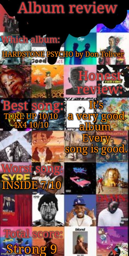 Album review | HARDSTONE PSYCHO by Don Toliver; It's a very good album. Every song is good. TORE UP 10/10
4X4 10/10; INSIDE 7/10; Strong 9 | image tagged in album review | made w/ Imgflip meme maker