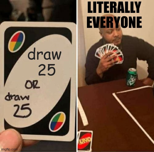 UNO Draw 25 Cards | LITERALLY
EVERYONE; draw 
25 | image tagged in memes,uno draw 25 cards | made w/ Imgflip meme maker