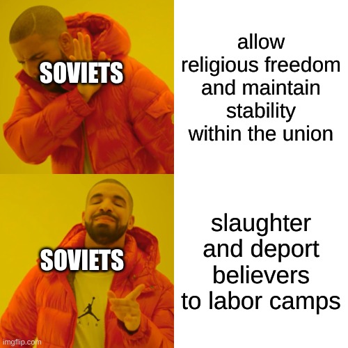 History meme | allow religious freedom and maintain stability within the union; SOVIETS; slaughter and deport believers to labor camps; SOVIETS | image tagged in memes,drake hotline bling | made w/ Imgflip meme maker