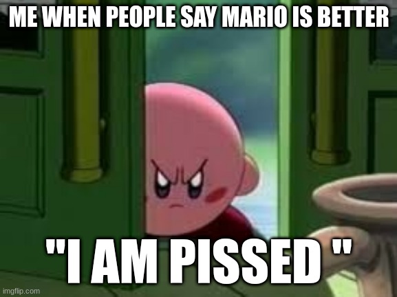 Pissed off Kirby | ME WHEN PEOPLE SAY MARIO IS BETTER; "I AM PISSED " | image tagged in pissed off kirby | made w/ Imgflip meme maker