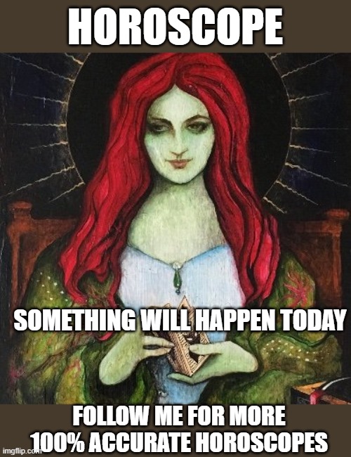 Daily Horoscope | HOROSCOPE; SOMETHING WILL HAPPEN TODAY; FOLLOW ME FOR MORE 100% ACCURATE HOROSCOPES | image tagged in rube | made w/ Imgflip meme maker