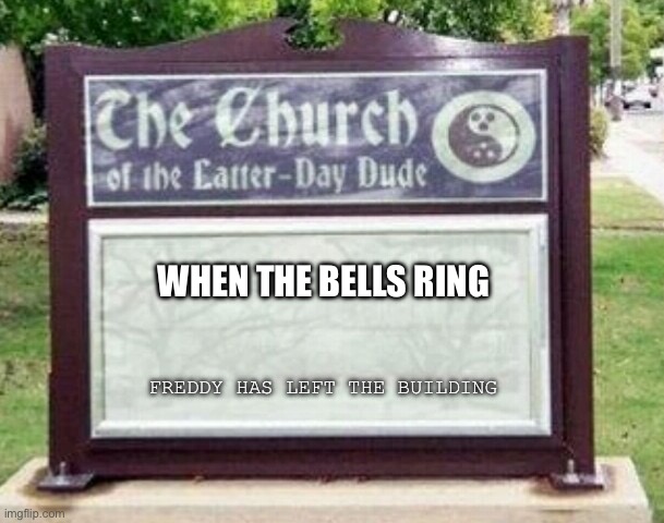 Bells. | WHEN THE BELLS RING; FREDDY HAS LEFT THE BUILDING | image tagged in church sign,freddy,when,bells,ring | made w/ Imgflip meme maker