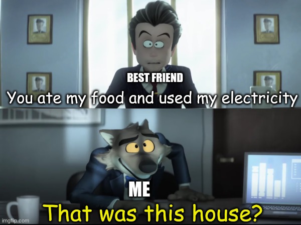 Thought I got away safely | BEST FRIEND; You ate my food and used my electricity; ME; That was this house? | image tagged in memes,funny,dreamworks,friendship,relatable | made w/ Imgflip meme maker