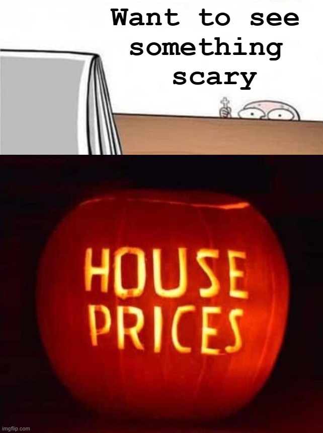 Can not leave Mom and Dad's house | Want to see 
something 
scary | image tagged in afraid of,prices,house | made w/ Imgflip meme maker