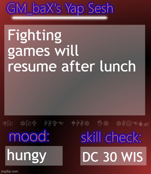 GM_baX Yap Template | Fighting games will resume after lunch; hungy; DC 30 WIS | image tagged in gm_bax yap template | made w/ Imgflip meme maker