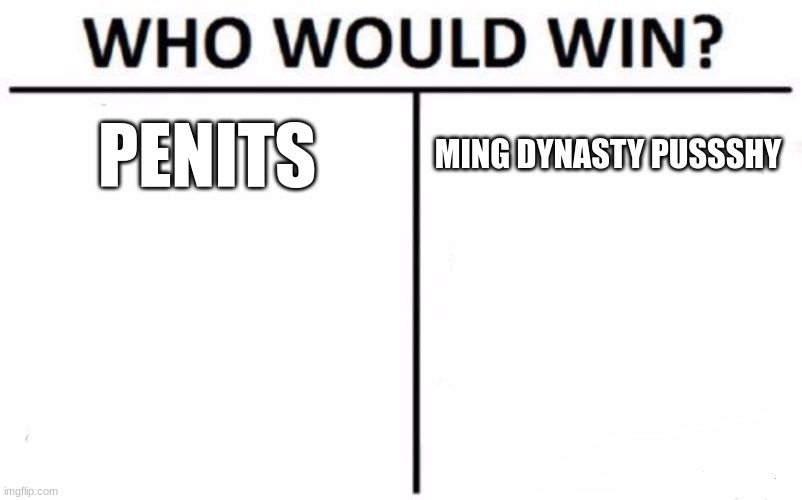 Who Would Win? | PENITS; MING DYNASTY PUSSSHY | image tagged in memes,who would win | made w/ Imgflip meme maker