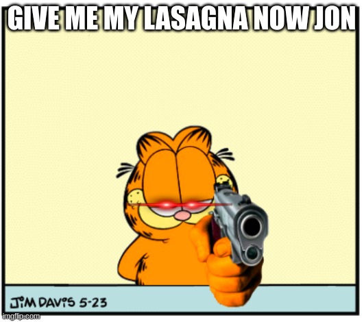 garfielf got gun | GIVE ME MY LASAGNA NOW JON | image tagged in garfield's got a gun | made w/ Imgflip meme maker