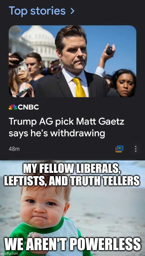 Matt gaetz what's coming to him. | MY FELLOW LIBERALS, LEFTISTS, AND TRUTH TELLERS; WE AREN'T POWERLESS | image tagged in victory baby,matt gaetz,withdrawal,accelerationist caucus | made w/ Imgflip meme maker