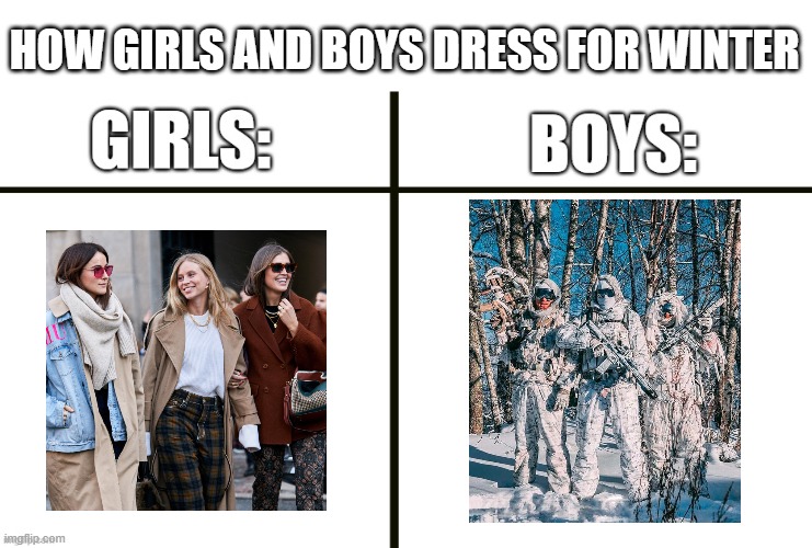 Boys vs Girls, Dressing in winter. | HOW GIRLS AND BOYS DRESS FOR WINTER | image tagged in boys vs girls,girls vs boys,memes,funny,military,one correct awnser | made w/ Imgflip meme maker