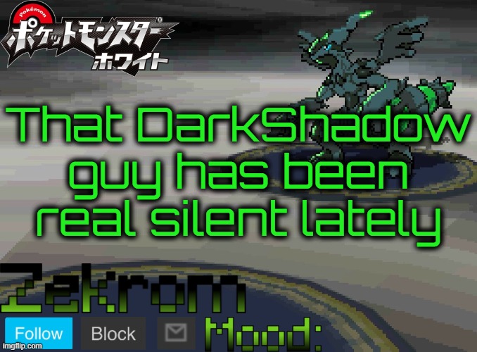 Shiny Zekrom temp V1 | That DarkShadow guy has been real silent lately | image tagged in shiny zekrom temp v1 | made w/ Imgflip meme maker