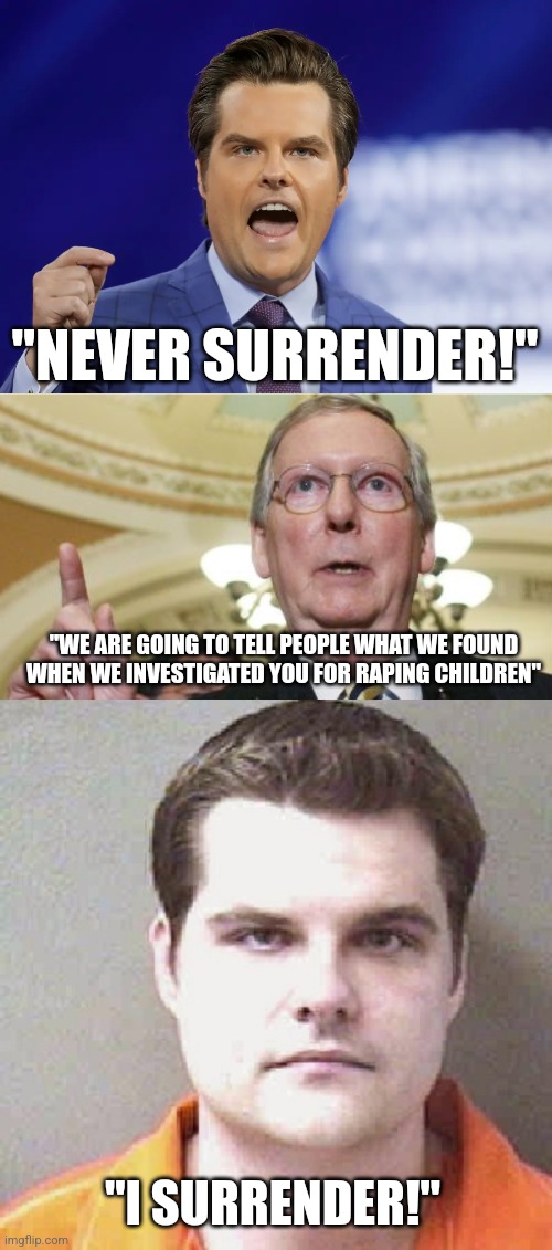 No wonder he's so popular among conservatives | "NEVER SURRENDER!"; "WE ARE GOING TO TELL PEOPLE WHAT WE FOUND WHEN WE INVESTIGATED YOU FOR RAPING CHILDREN"; "I SURRENDER!" | image tagged in gaetz,matt gaetz,scumbag republicans,terrorists,pedophiles,conservative hypocrisy | made w/ Imgflip meme maker