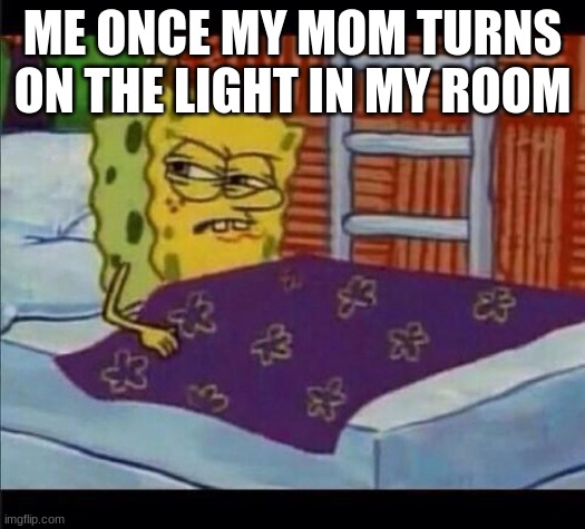 wake up it is time for school | ME ONCE MY MOM TURNS ON THE LIGHT IN MY ROOM | image tagged in spongebob waking up | made w/ Imgflip meme maker