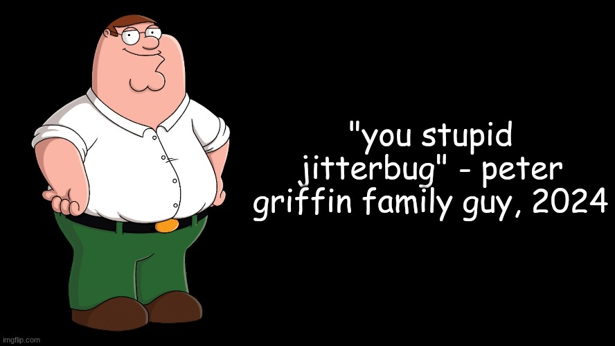 d point is on some zaza | "you stupid jitterbug" - peter griffin family guy, 2024 | image tagged in peter griffin explains | made w/ Imgflip meme maker