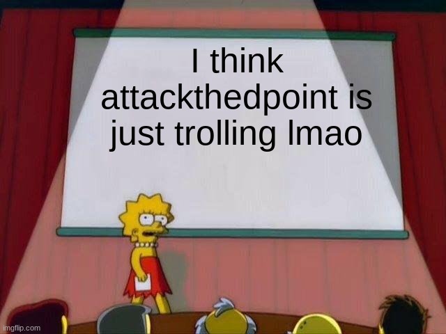 Lisa Simpson's Presentation | I think attackthedpoint is just trolling lmao | image tagged in lisa simpson's presentation | made w/ Imgflip meme maker