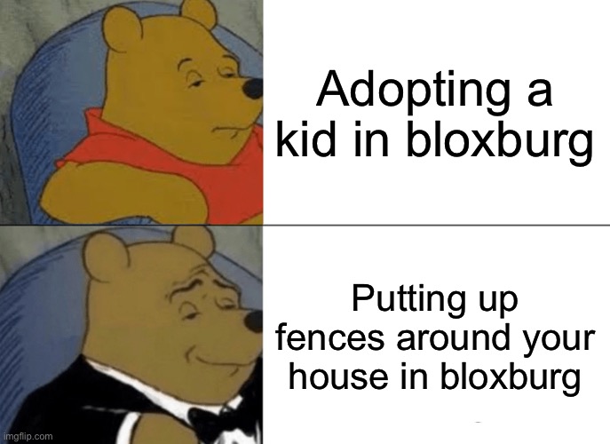 Bloxburg Roblox | Adopting a kid in bloxburg; Putting up fences around your house in bloxburg | image tagged in memes,tuxedo winnie the pooh,roblox meme | made w/ Imgflip meme maker