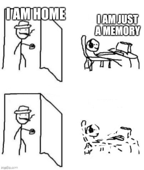 Sad home | I AM HOME; I AM JUST A MEMORY | image tagged in are ya winning son blank | made w/ Imgflip meme maker