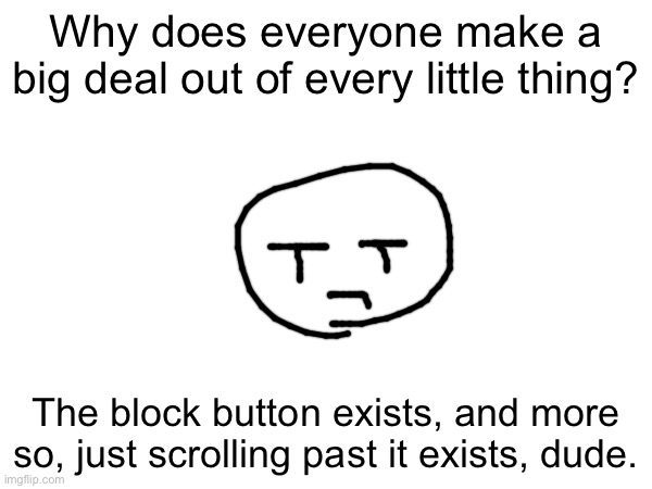 Why does everyone make a big deal out of every little thing? The block button exists, and more so, just scrolling past it exists, dude. | made w/ Imgflip meme maker