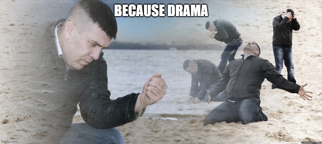 Guy with sand in the hands of despair | BECAUSE DRAMA | image tagged in guy with sand in the hands of despair | made w/ Imgflip meme maker