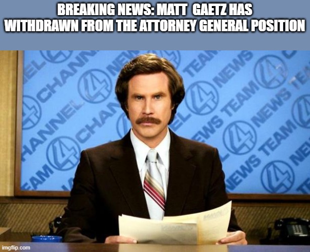 Thank your Republican senators for this!! | BREAKING NEWS: MATT  GAETZ HAS WITHDRAWN FROM THE ATTORNEY GENERAL POSITION | image tagged in breaking news,republicans,rino | made w/ Imgflip meme maker