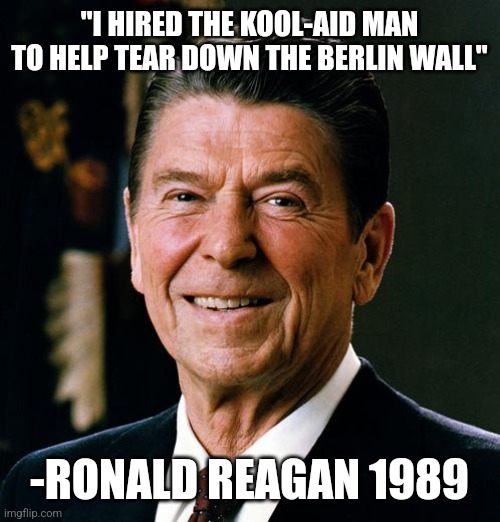 What | "I HIRED THE KOOL-AID MAN TO HELP TEAR DOWN THE BERLIN WALL"; -RONALD REAGAN 1989 | image tagged in ronald reagan face | made w/ Imgflip meme maker