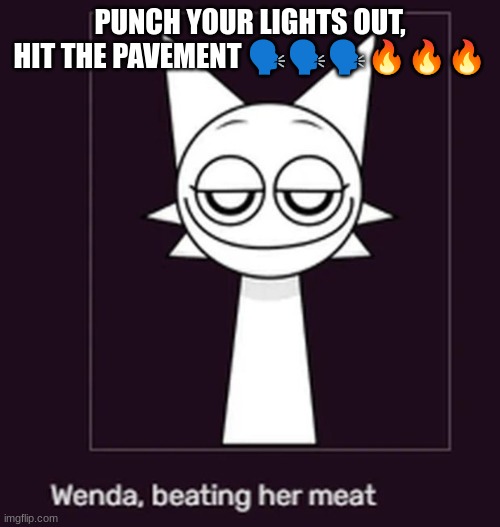 Smug ahh look | PUNCH YOUR LIGHTS OUT, HIT THE PAVEMENT 🗣️🗣️🗣️🔥🔥🔥 | image tagged in smug ahh look | made w/ Imgflip meme maker