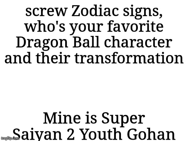 screw Zodiac signs, who's your favorite Dragon Ball character and their transformation; Mine is Super Saiyan 2 Youth Gohan | made w/ Imgflip meme maker