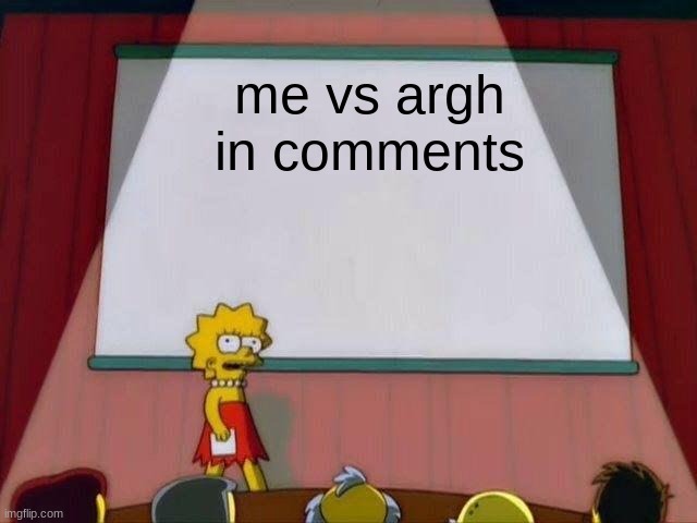 Lisa Simpson's Presentation | me vs argh in comments | image tagged in lisa simpson's presentation | made w/ Imgflip meme maker