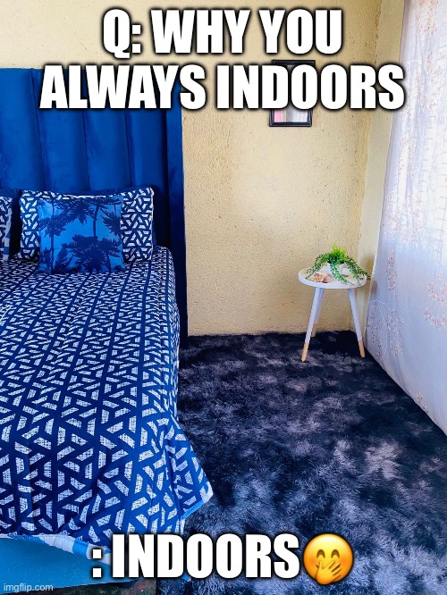 Q: WHY YOU ALWAYS INDOORS; : INDOORS🤭 | image tagged in bedtime | made w/ Imgflip meme maker