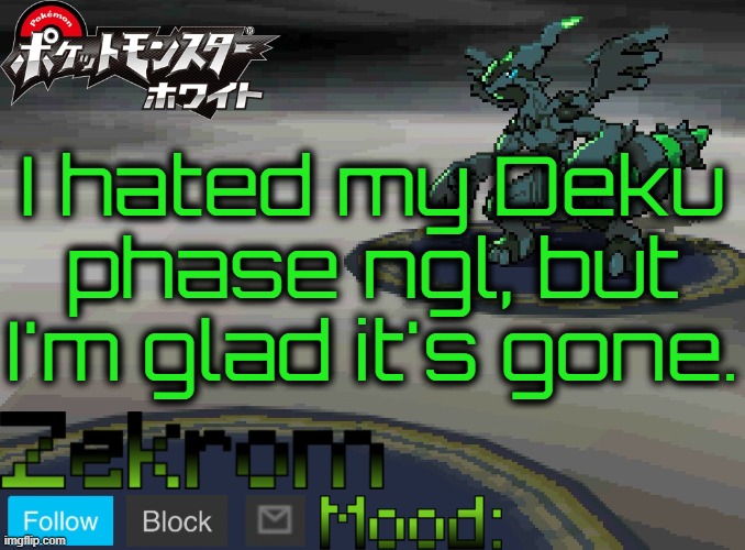 Shiny Zekrom temp V1 | I hated my Deku phase ngl, but I'm glad it's gone. | image tagged in shiny zekrom temp v1 | made w/ Imgflip meme maker