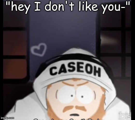 yep ur banned have a good night | "hey I don't like you-" | image tagged in caseoh south park | made w/ Imgflip meme maker