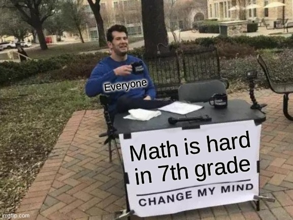 Change My Mind Meme | Everyone; Math is hard in 7th grade | image tagged in memes,change my mind | made w/ Imgflip meme maker