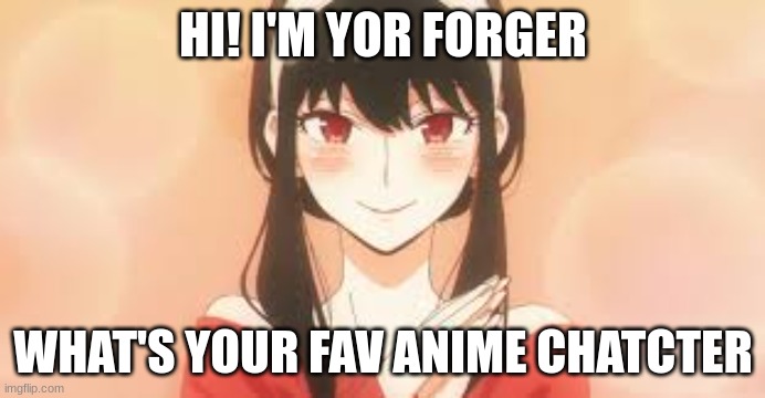 mine is Yor forger | HI! I'M YOR FORGER; WHAT'S YOUR FAV ANIME CHATCTER | image tagged in anime | made w/ Imgflip meme maker