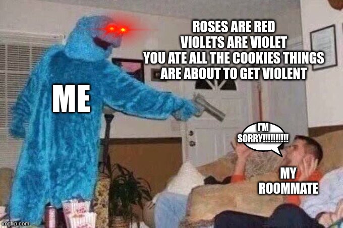 Cursed Cookie Monster | ROSES ARE RED
VIOLETS ARE VIOLET
YOU ATE ALL THE COOKIES THINGS ARE ABOUT TO GET VIOLENT; ME; I'M SORRY!!!!!!!!!! MY ROOMMATE | image tagged in cursed cookie monster | made w/ Imgflip meme maker