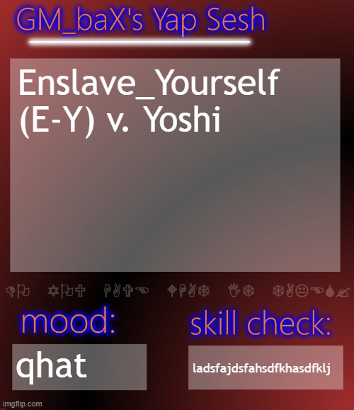 GM_baX Yap Template | Enslave_Yourself (E-Y) v. Yoshi; qhat; ladsfajdsfahsdfkhasdfklj | image tagged in gm_bax yap template | made w/ Imgflip meme maker