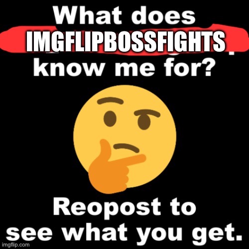 I need to know | IMGFLIPBOSSFIGHTS | image tagged in what does x stream know me for | made w/ Imgflip meme maker