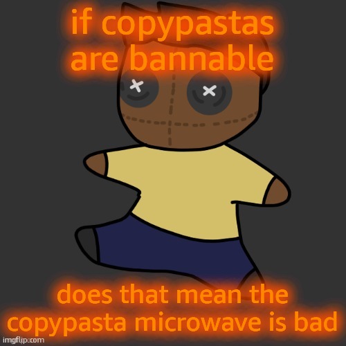 getawax.mp4 plushie (thx Disco.) | if copypastas are bannable; does that mean the copypasta microwave is bad | image tagged in getawax mp4 plushie thx disco | made w/ Imgflip meme maker