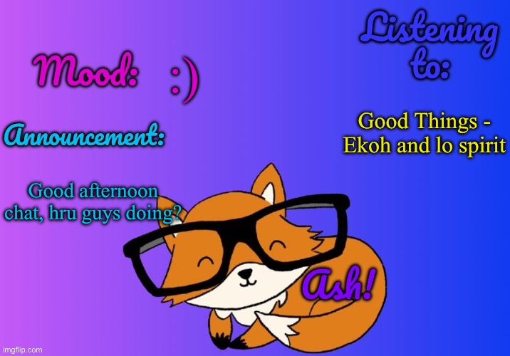 I'm feeling hella sick rn | :); Good Things - Ekoh and lo spirit; Good afternoon chat, hru guys doing? | image tagged in ash's template | made w/ Imgflip meme maker