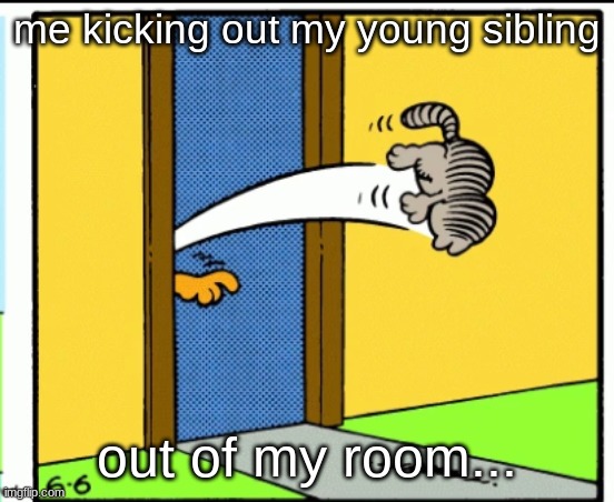 Siblings... | me kicking out my young sibling; out of my room... | image tagged in nermal gets kicked out | made w/ Imgflip meme maker