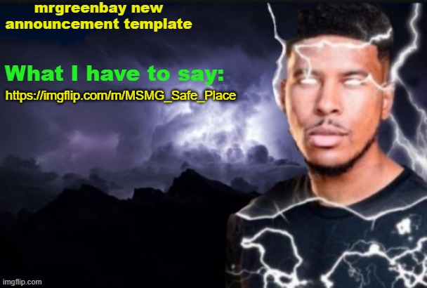 a safe place for people to go amidst the chaos and banning | https://imgflip.com/m/MSMG_Safe_Place | image tagged in mrgreenbay new announcement template | made w/ Imgflip meme maker