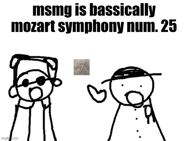 wawa, konkon, fafa template | msmg is bassically mozart symphony num. 25 | image tagged in wawa konkon fafa template | made w/ Imgflip meme maker