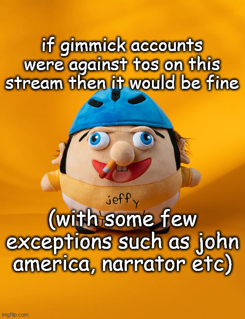 controversial take | if gimmick accounts were against tos on this stream then it would be fine; (with some few exceptions such as john america, narrator etc) | image tagged in rot | made w/ Imgflip meme maker