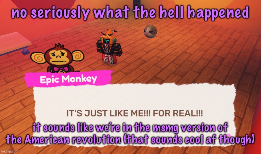 IT'S JUST LIKE ME!!! FOR REAL!!! | no seriously what the hell happened; it sounds like we’re in the msmg version of the American revolution (that sounds cool af though) | image tagged in it's just like me for real,cinnabox announcement | made w/ Imgflip meme maker