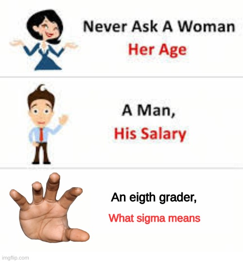 Son, whats brainrot? | An eigth grader, What sigma means | image tagged in never ask a woman her age | made w/ Imgflip meme maker