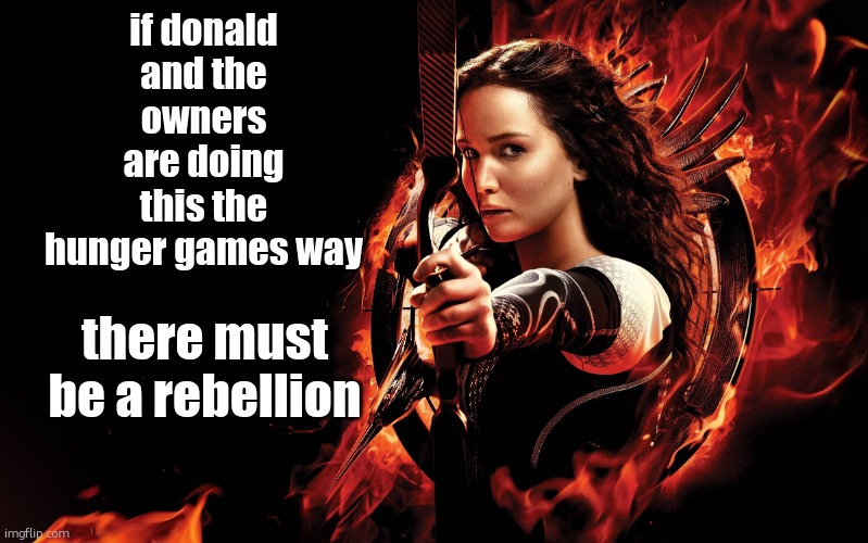 we dont care about these corny  bingus weeks anymore | if donald and the owners are doing this the hunger games way; there must be a rebellion | image tagged in katniss hunger games | made w/ Imgflip meme maker