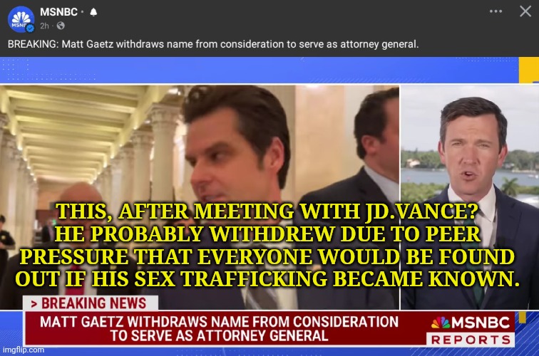 Peer Pressure to Keep Secrets Hidden | THIS, AFTER MEETING WITH JD.VANCE? HE PROBABLY WITHDREW DUE TO PEER PRESSURE THAT EVERYONE WOULD BE FOUND OUT IF HIS SEX TRAFFICKING BECAME  | image tagged in trafficking,gop,dnc,msnbc | made w/ Imgflip meme maker