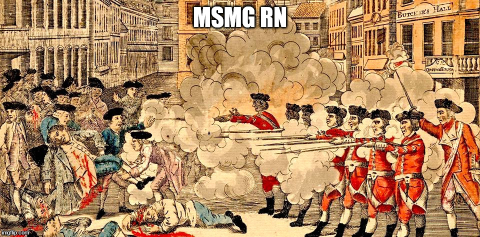 Boston Massacre March 5, 1770 | MSMG RN | image tagged in boston massacre march 5 1770 | made w/ Imgflip meme maker