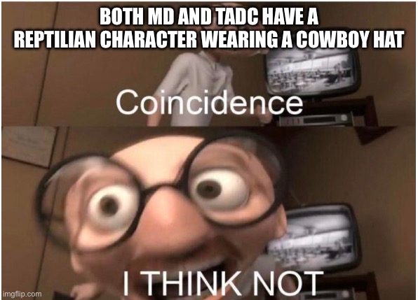 Coincidence, I THINK NOT | BOTH MD AND TADC HAVE A REPTILIAN CHARACTER WEARING A COWBOY HAT | image tagged in coincidence i think not | made w/ Imgflip meme maker