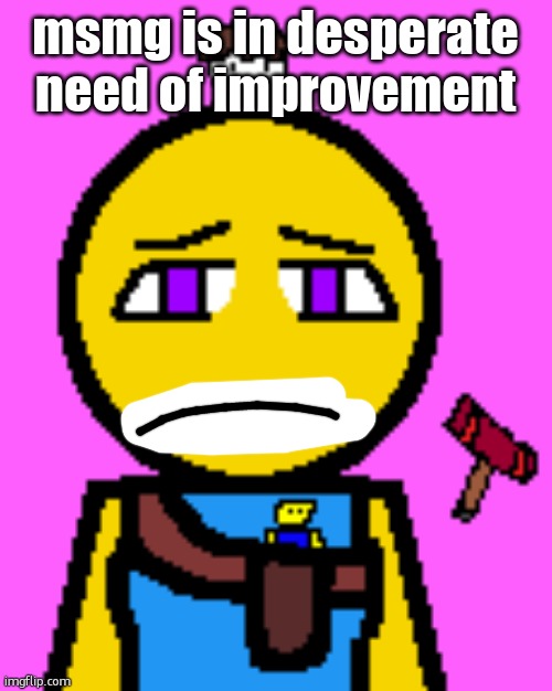 Cassie Brooks 2 | msmg is in desperate need of improvement | image tagged in cassie brooks 2 | made w/ Imgflip meme maker